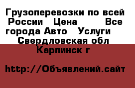 Грузоперевозки по всей России › Цена ­ 10 - Все города Авто » Услуги   . Свердловская обл.,Карпинск г.